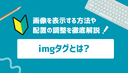 imgタグとは？画像を表示する方法や配置の調整を徹底解説！