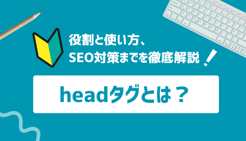 headタグとは？役割と使い方、SEO対策までを徹底解説！